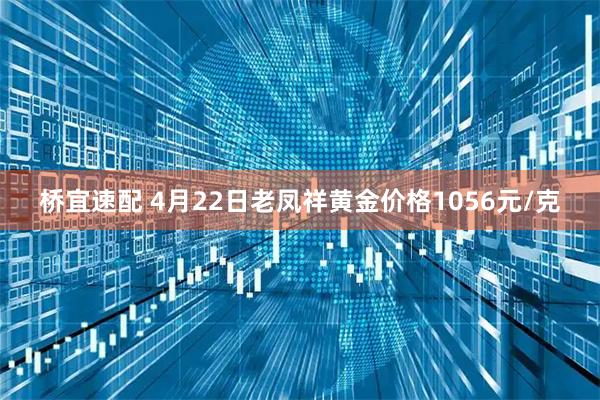 桥宜速配 4月22日老凤祥黄金价格1056元/克