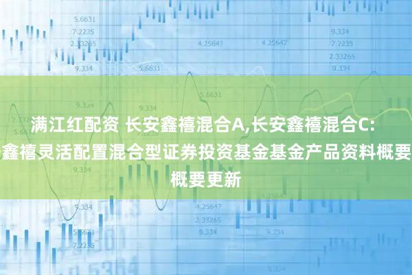 满江红配资 长安鑫禧混合A,长安鑫禧混合C: 长安鑫禧灵活配置混合型证券投资基金基金产品资料概要更新