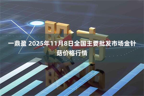 一鼎盈 2025年11月8日全国主要批发市场金针菇价格行情