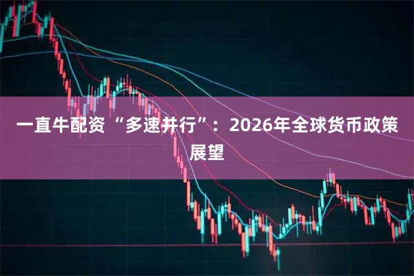 一直牛配资 “多速并行”：2026年全球货币政策展望