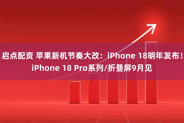 启点配资 苹果新机节奏大改：iPhone 18明年发布！iPhone 18 Pro系列/折叠屏9月见
